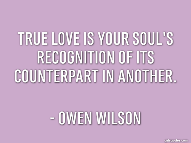 True love is your soul's recognition of its counterpart in another. - Owen Wilson