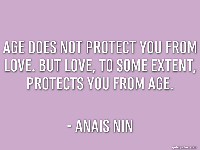 Age does not protect you from love. But love, to some extent, protects you from age. - Anais Nin