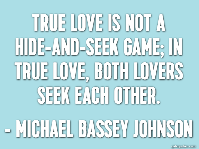 True love is not a hide-and-seek game; in true love, both lovers seek each other. - Michael Bassey Johnson