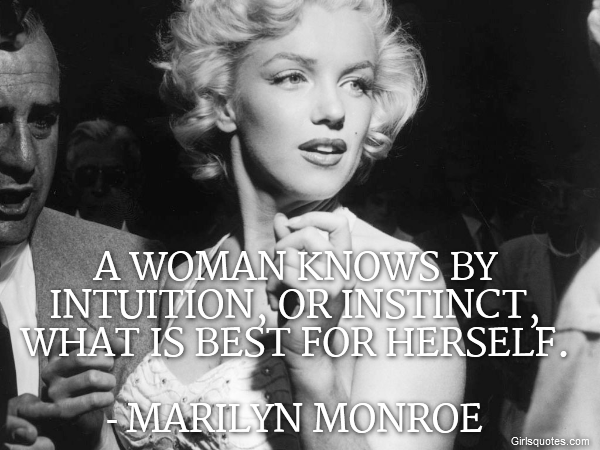 A woman knows by intuition, or instinct, what is best for herself.

- Marilyn Monroe