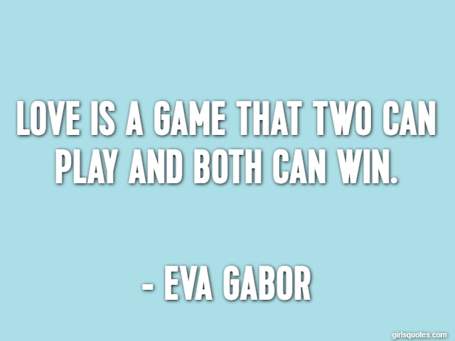 Love is a game that two can play and both can win. - Eva Gabor
