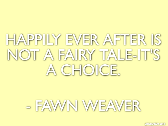 Happily ever after is not a fairy tale-it's a choice. - Fawn Weaver