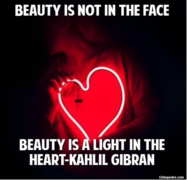 Beauty is not in the face beauty is a light in the heart-Kahlil Gibran