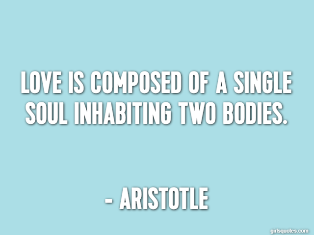 Love is composed of a single soul inhabiting two bodies. - Aristotle