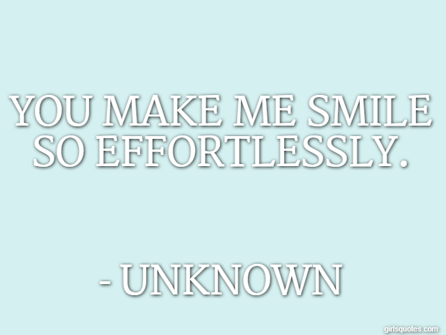 You make me smile so effortlessly. - Unknown