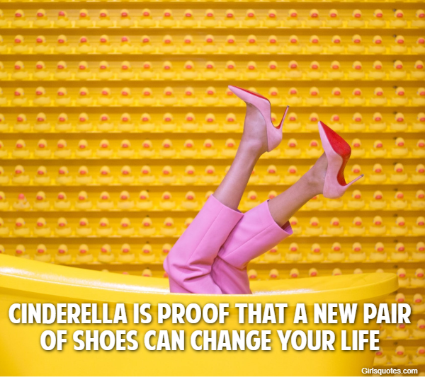  Cinderella is proof that a new pair of shoes can change your life