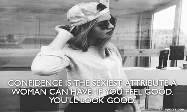  Confidence is the sexiest attribute a woman can have. If you feel good, you’ll look good.