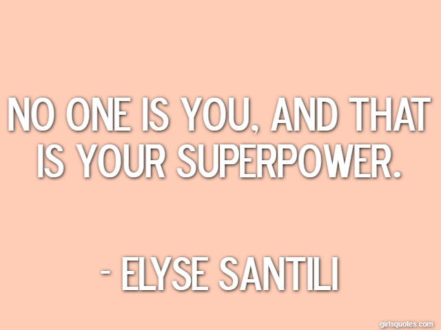 No one is you, and that is your superpower. - Elyse Santili