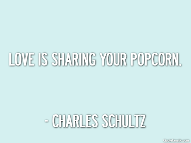 Love is sharing your popcorn. - Charles Schultz
