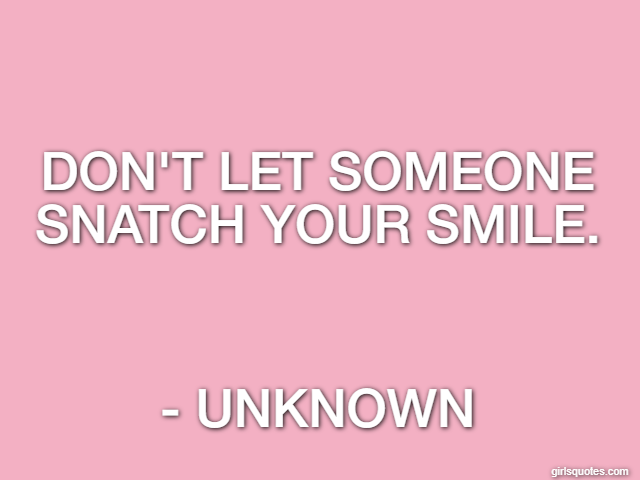 Don't let someone snatch your smile. - Unknown