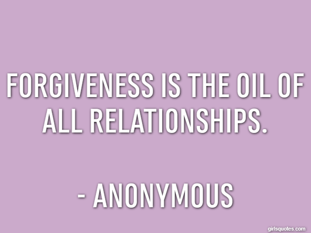 Forgiveness is the oil of all relationships. - Anonymous