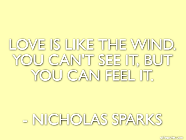 Love is like the wind. You can't see it, but you can feel it. - Nicholas Sparks