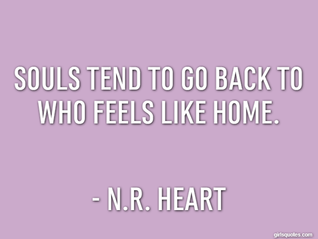 Souls tend to go back to who feels like home. - N.R. Heart