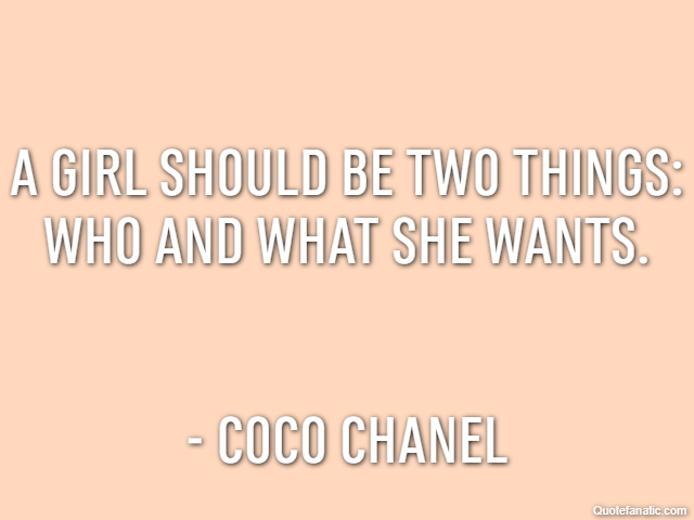 A girl should be two things: who and what she wants. - Coco Chanel