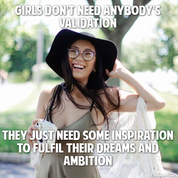 Girls don't need anybody's validation they just need some inspiration to fulfil their dreams and ambition