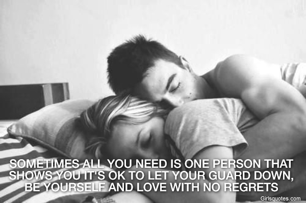  Sometimes all you need is one person that shows you it's ok to let your guard down, be yourself and love with no regrets