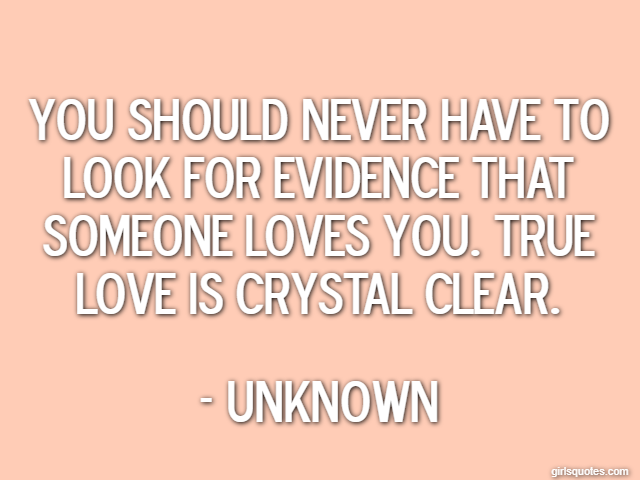 You should never have to look for evidence that someone loves you. true love is crystal clear. - Unknown