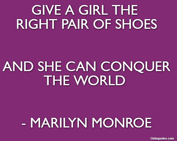 Give a girl the 
right pair of shoes


and she can conquer the world 


- Marilyn Monroe 