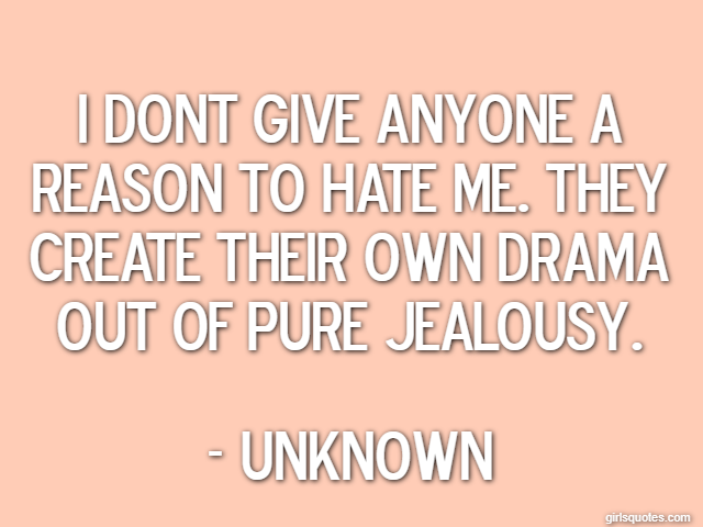 I dont give anyone a reason to hate me. They create their own drama out of pure jealousy. - Unknown