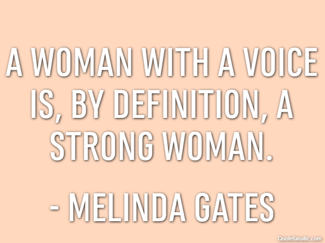 A woman with a voice is, by definition, a strong woman. - Melinda Gates